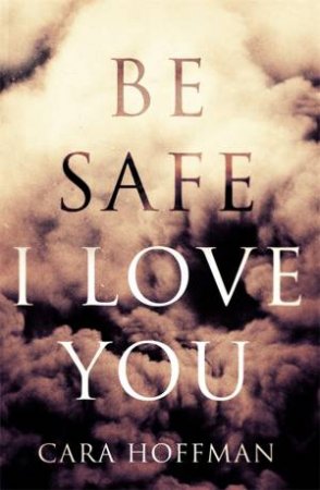 Be Safe I Love You by Cara Hoffman