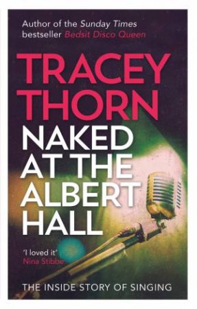 Naked At The Albert Hall: The Inside Story Of Singing by Tracey Thorn