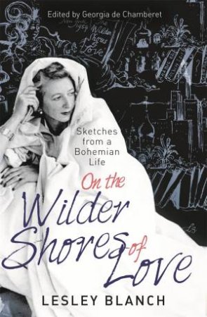 On the Wilder Shores of Love by Lesley Blanch & Georgia de Chamberet