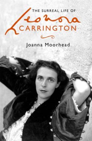 The Surreal Life Of Leonora Carrington by Joanna Moorhead