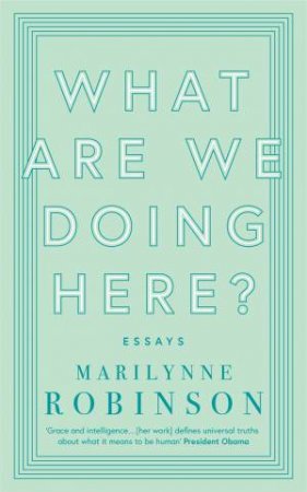 What Are We Doing Here? by Marilynne Robinson