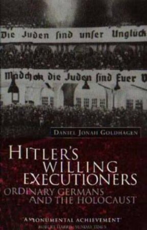 Hitler's Willing Executioners: Ordinary Germans And The Holocaust by Daniel Jonah Goldhagen