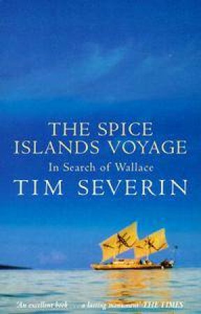 The Spice Islands Voyage: In Search Of Wallace by Tim Severin