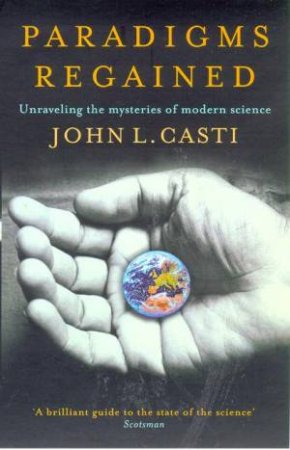 Paradigms Regained: Unravelling The Mysteries Of Modern Science by John L Casti