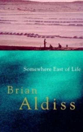 Somewhere East of Life: Squire Quartet by Brian Aldiss