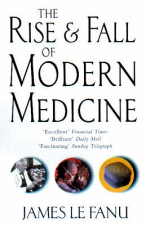 The Rise & Fall Of Modern Medicine by James Le Fanu