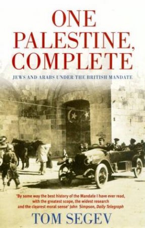 One Palestine, Complete: Jews And Arabs Under The British Mandate by Tom Segev