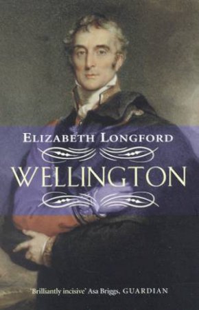 Wellington: Biography Of The Duke Of Wellington by Elizabeth Longford