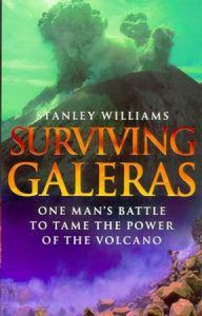 Surviving Galeras: One Man's Battle To Tame The Power Of The Volcano by Stanley Williams