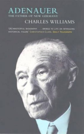 Adenauer: The Father Of New Germany by Charles Williams