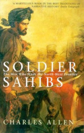 Soldier Sahibs: The Men Who Made The North West Frontier by Charles Allen