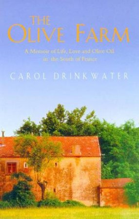 The Olive Farm: A Memoir Of Life, Love And Olive Oil In The South Of France by Carol Drinkwater