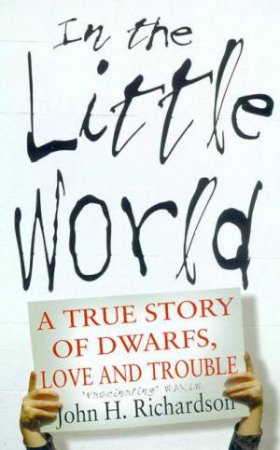 In The Little World: A True Story Of Dwarfs, Love And Trouble by John H Richardson