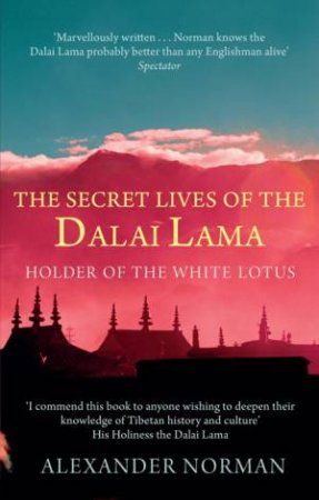 Secret Lives of the Dalai Lama: Holder of the White Lotus by Alexander Norman