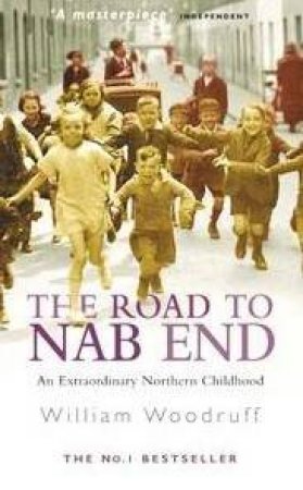 The Road To Nab End: An Extraordinary Northern Childhood by William Woodruff