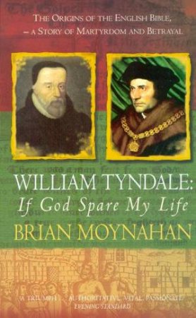 William Tyndale: If God Spare My Life: The Origins Of The English Bible by Brian Moynahan