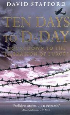 Ten Days To D-Day: Countdown To The Liberation Of Europe by David Stafford