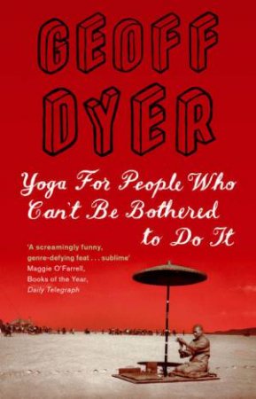 Yoga For People Who Can't Be Bothered by Geoff Dyer