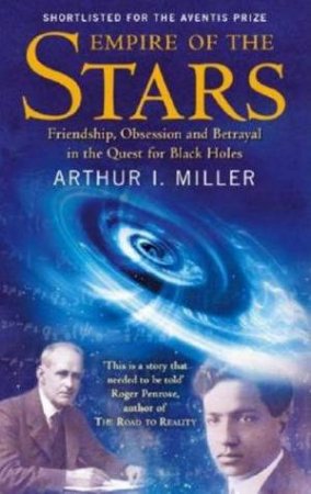 Empire Of The Stars: Friendship, Obsession And Betrayal In The Quest For Black Holes by Arthur I Miller