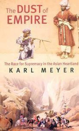 The Dust Of Empire: The Race For Supremacy In The Asian Heartland by Karl Meyer