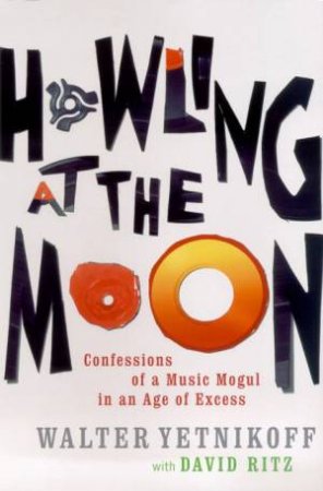 Howling At The Moon: Confessions Of A Music Mogul In An Age Of Excess by Walter Yetnikoff & David Ritz