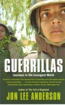 Guerrillas: Journeys In The Insurgent World by Jon Lee Anderson