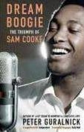 Dream Boogie: The Triumph Of Sam Cooke by Peter Guralnick