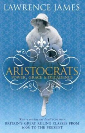 Aristocrats: Power, Grace And Decadence by Lawrence James