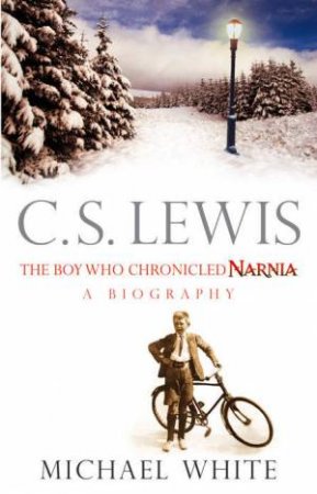 C S Lewis: The Boy Who Chronicled Narnia by Michael White