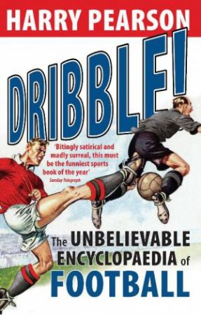 Dribble!: The Unbelievable Encyclopaedia of Football by Harry Pearson