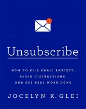 Unsubscribe How To Kill Email Anxiety Avoid Distractions And Get Real Work Done