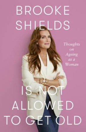 Brooke Shields is Not Allowed to Get Old by Brooke Shields