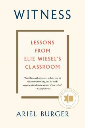 Witness: Lessons From Elie Wiesel's Classroom by Ariel Burger