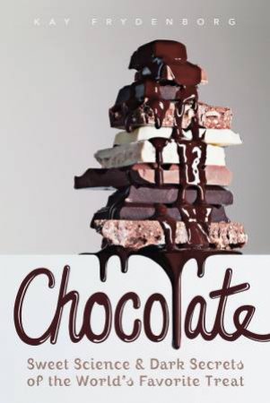 Chocolate: Sweet Science & Dark Secrets Of The World's Favorite Treat by Kay Frydenborg