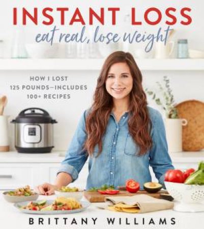 Instant Loss: Eat Real, Lose Weight by Brittany Williams