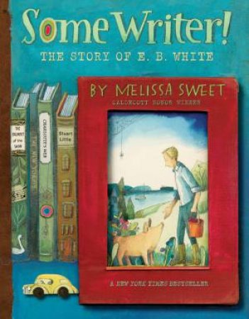 Some Writer!: The Story Of E. B. White by Melissa Sweet