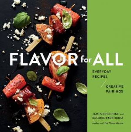 Flavor For All: Everyday Recipes And Creative Pairings by James Briscione & Brooke Parkhurst