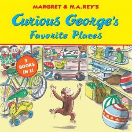 Curious George's Favorite Places: Three Stories In One by H. A. Rey