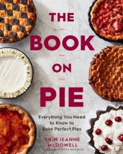 The Book On Pie Everything You Need To Know To Bake Perfect Pies