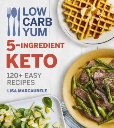 Low Carb Yum 5-Ingredient Keto: 120 Plus Easy Recipes by Lisa Marcaurele