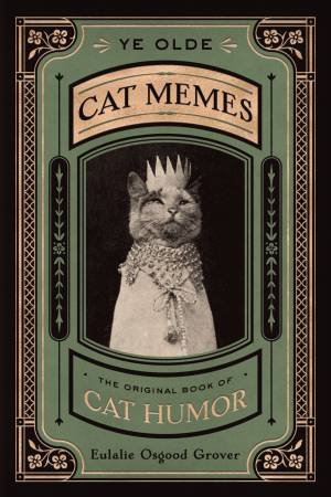 Ye Olde Cat Memes: The Original Book of Cat Humor by Osgood Eulalie Grover