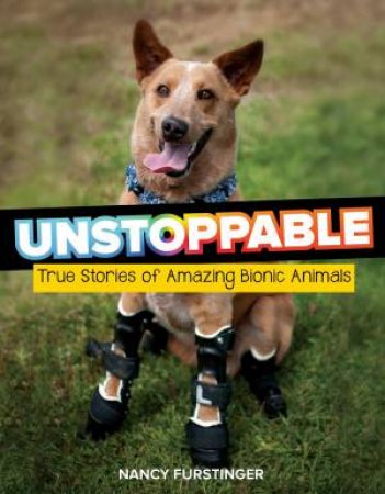 Unstoppable: True Stories Of Amazing Bionic Animals by Nancy Furstinger