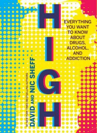 High: Everything You Want To Know About Drugs, Alcohol And Addiction by David Sheff & Nic Sheff