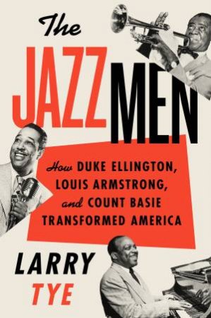 The Jazzmen: How Duke Ellington, Louis Armstrong, And Count Basie Transformed America by Larry Tye