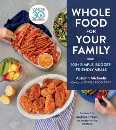 Whole Food For Your Family: 100+ Simple, Budget-Friendly Meals by Melissa Hartwig Urban & Autumn Michaelis