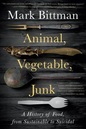 Animal, Vegetable, Junk: A History Of Food, From Sustainable To Suicidal by Mark Bittman