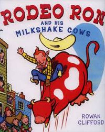 Rodeo Ron And His Milkshake Cows by Rowan Clifford