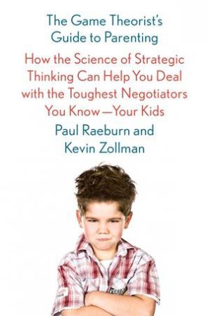 The Game Theorist's Guide To Parenting by Paul Raeburn & Kevin Zollman