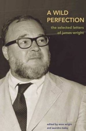 A Wild Perfection: The Selected Letters Of James Wright by James Wright