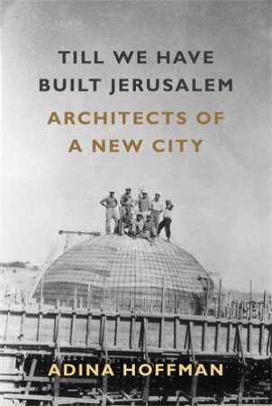 Till We Have Built Jerusalem by Adina Hoffman